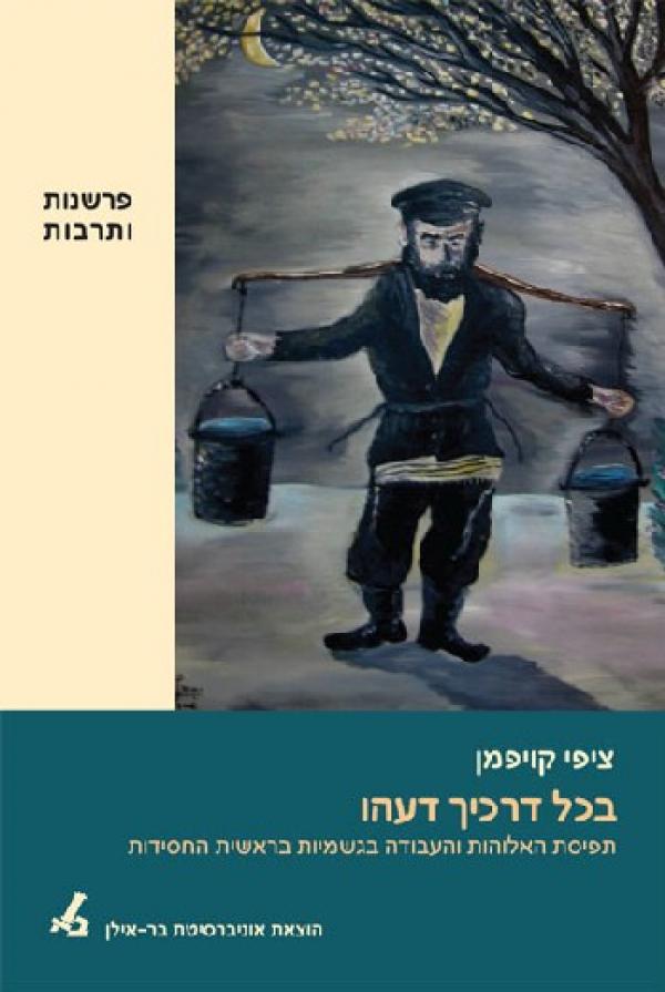 בכל דרכיך דעהו - תפיסת האלוהות והעבודה בגשמיות בראשית החסידות