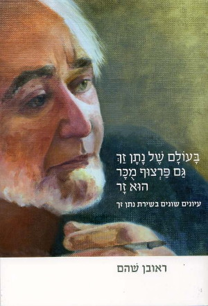 בעולם של נתן זך גם פרצוף מוכר הוא זר / עיונים שונים בשירת נתן זך