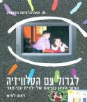לגדול עם הטלוויזיה / המסך הקטן בחייהם של ילדים ובני נוער - בשני כרכים