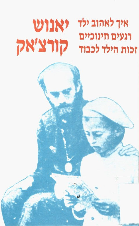 כתבים כרך א' / איך לאהוב ילד  רגעים חינוכיים  זכות הילד לכבוד
