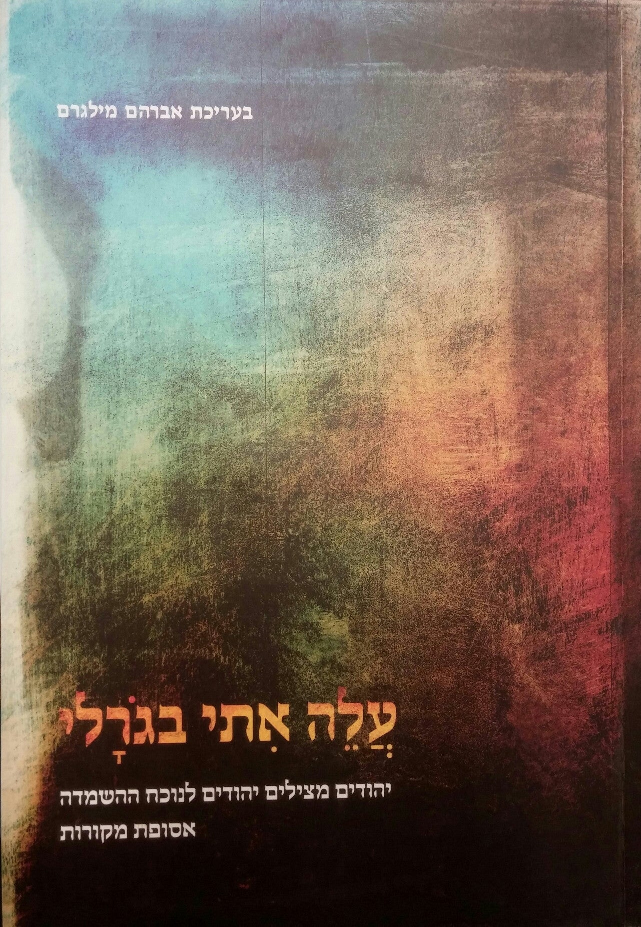 עלה אתי בגרלי/ יהודים מצילים יהודים לנוכח ההשמדה/ אסופת מקורות