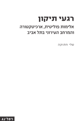 רגעי תיקון / אלימות פוליטית ארכיטקטורה והמרחב העירוני בתל אביב