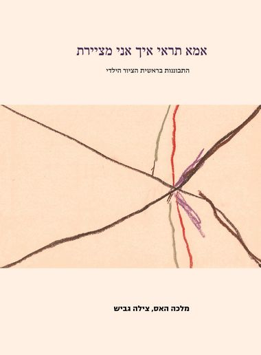 אמא תראי איך אני מציירת / התבוננות בראשית הציור הילדי