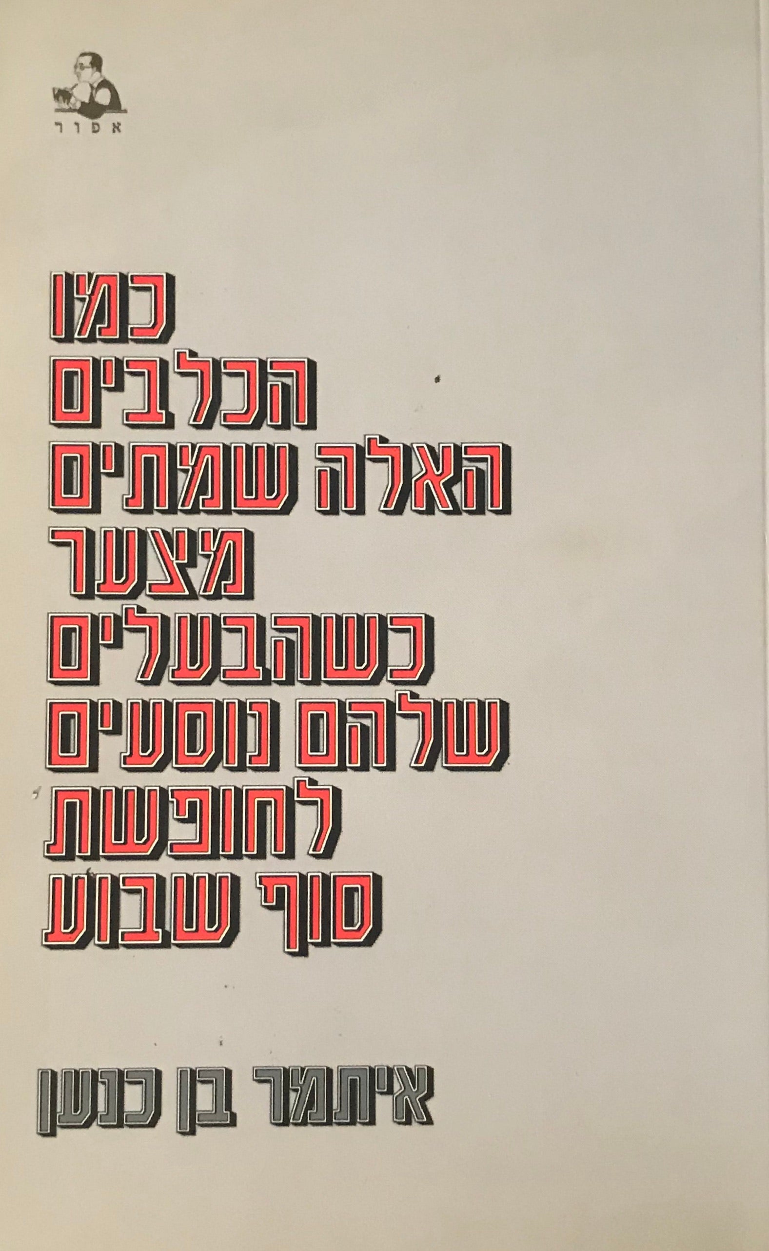 כמו הכלבים האלה שמתים מצער כשהבעלים שלהם נוסעים לחופשת סוף שבוע