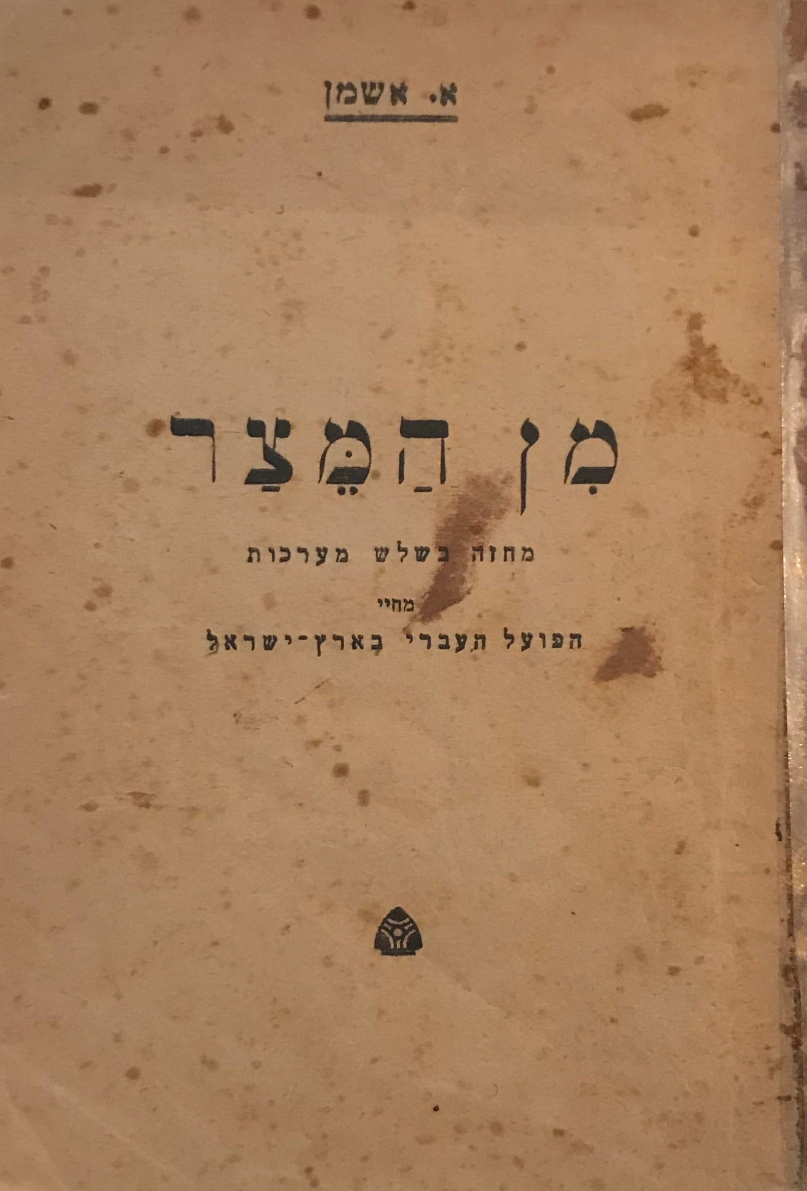 מן המצר / מחזה בשלש מערכות מחיי הפועל העברי בארץ ישראל / חתום ומוקדש על ידי אהרן אשמן