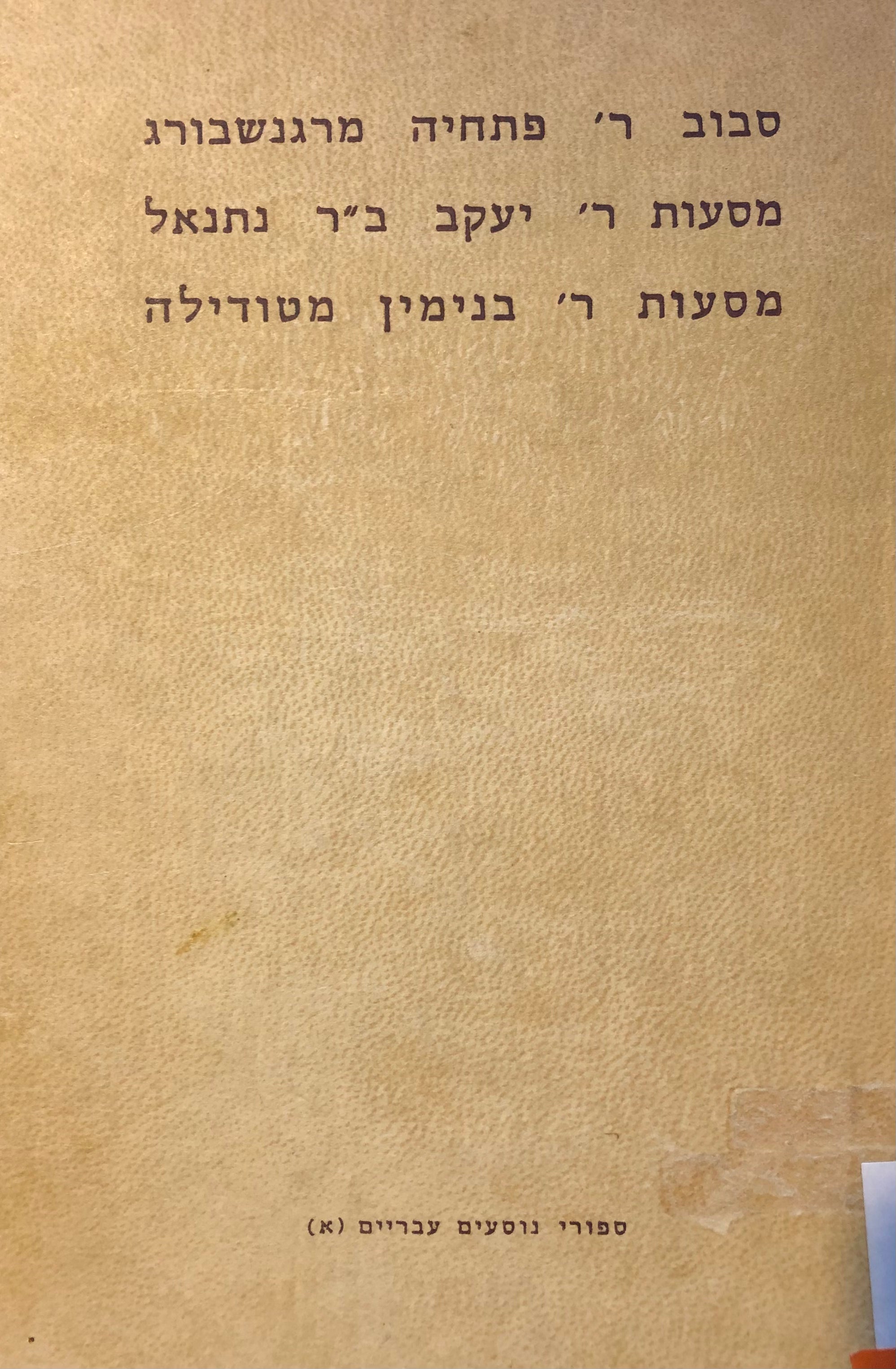 ספורי נוסעים עבריים / חלק א'/ סבוב ר' פתחיה מרגנשבורג/ מסעות ר' יעקב ב"ר נתנאל/ מסעות ר' בנימין מטודלה