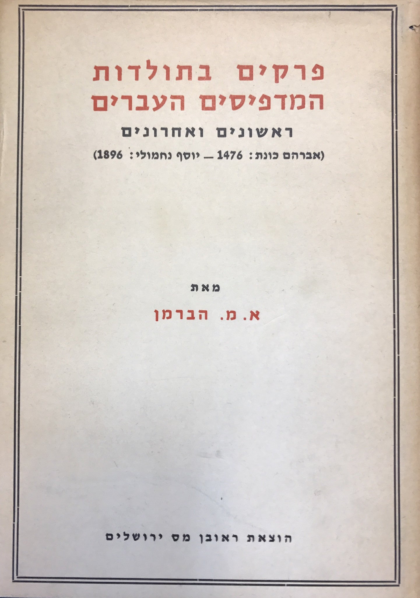 פרקים בתולדות המדפיסים העברים/ ראשונים ואחרונים (אברהם כונת 1476- יוסף נחמולי 1896)