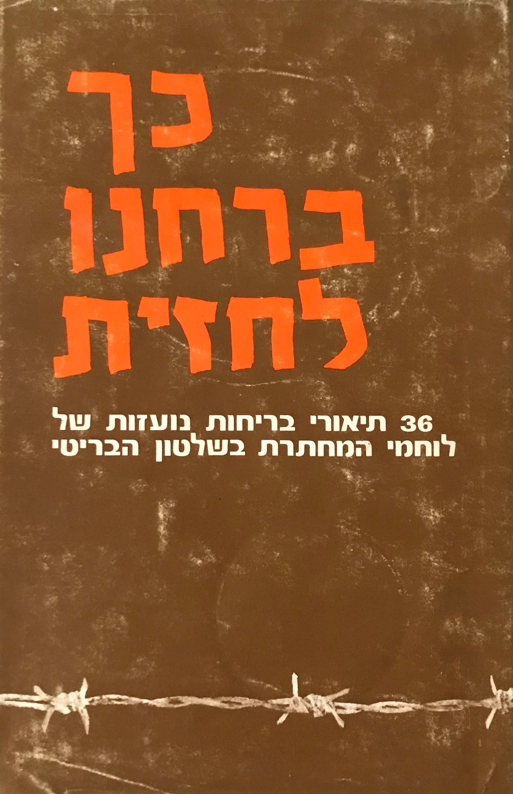 כך ברחנו לחזית / 36 תיאורי בריחות נועזות של לוחמי המחתרת בשלטון הבריטי