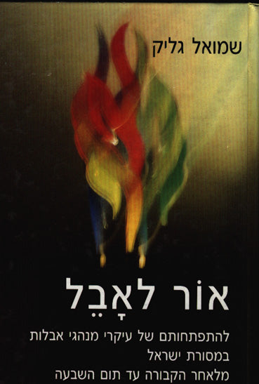 אור לאבל / להתפתחותם של עיקרי מנהגי אבלות במסורת ישראל מלאחר הקבורה עד תום השבעה