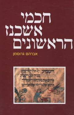 חכמי אשכנז הראשונים / קורותיהם, דרכם בהנהגת הציבור, יצירתם הרוחנית / מראשית יישובם ועד לגזירות תתנ"ו (1096)